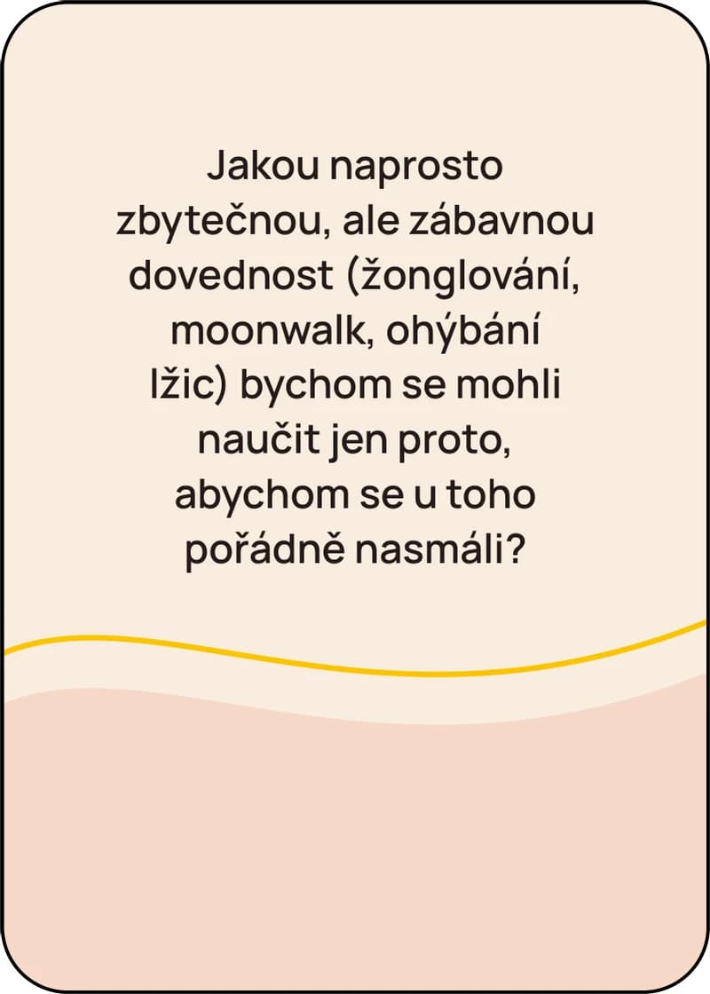 Karta s otázkou: Jakou naprosto zbytečnou, ale zábavnou dovednost bychom se mohli naučit jen proto, abychom se u toho pořádně nasmáli?